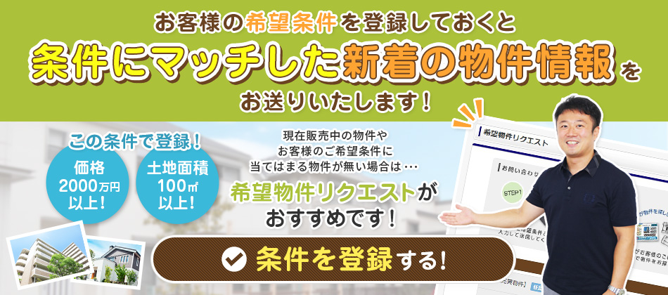 お客様の希望条件を登録しておくと条件にマッチした新着の物件情報をお送りします！